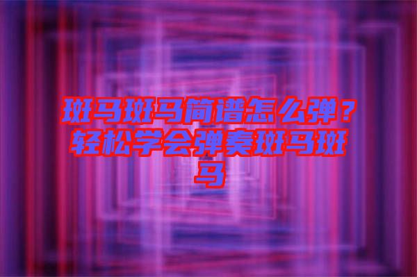 斑馬斑馬簡(jiǎn)譜怎么彈？輕松學(xué)會(huì)彈奏斑馬斑馬