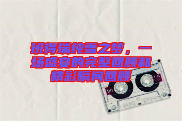 班得瑞純雪之夢，一場盛宴的完整回顧和精彩瞬間回顧