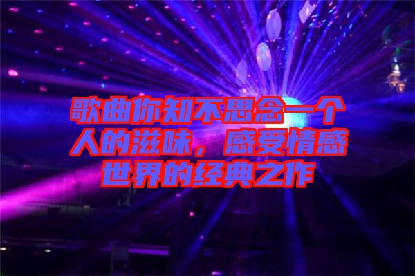 歌曲你知不思念一個人的滋味，感受情感世界的經(jīng)典之作