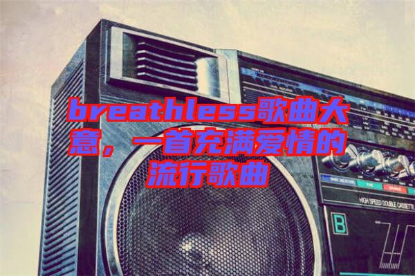 breathless歌曲大意，一首充滿愛情的流行歌曲
