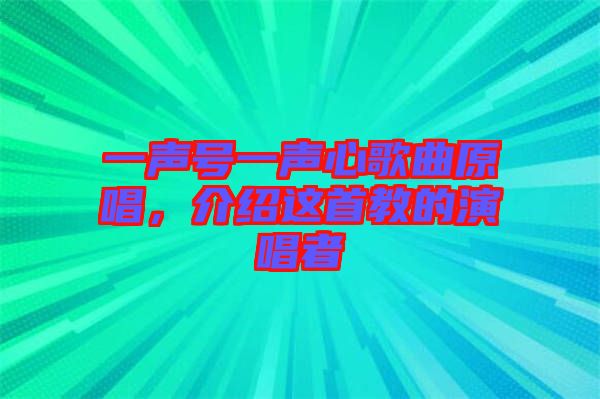 一聲號(hào)一聲心歌曲原唱，介紹這首教的演唱者