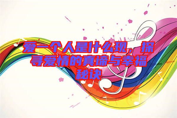 愛一個人是什么現(xiàn)，探尋愛情的真諦與幸福秘訣