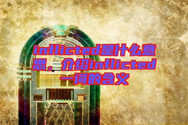 inflicted是什么意思，介紹inflicted一詞的含義
