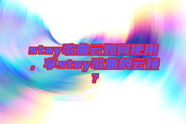 stay歌曲云如何使用，享stay歌曲的云接？