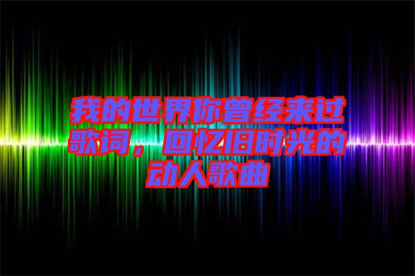 我的世界你曾經(jīng)來(lái)過(guò)歌詞，回憶舊時(shí)光的動(dòng)人歌曲