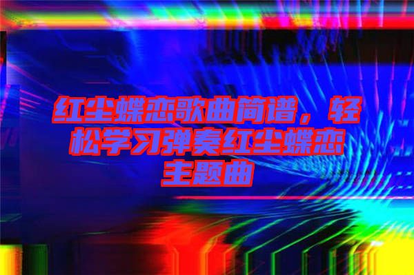 紅塵蝶戀歌曲簡(jiǎn)譜，輕松學(xué)習(xí)彈奏紅塵蝶戀主題曲