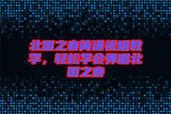 北國之春簡譜視唱教學(xué)，輕松學(xué)會(huì)彈唱北國之春