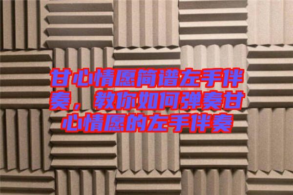 甘心情愿簡譜左手伴奏，教你如何彈奏甘心情愿的左手伴奏