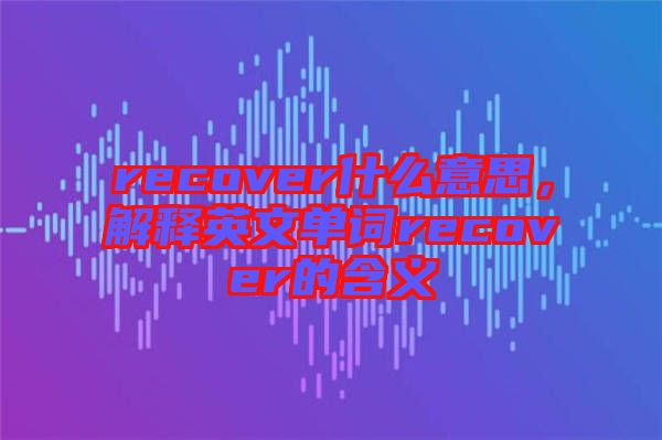 recover什么意思，解釋英文單詞recover的含義