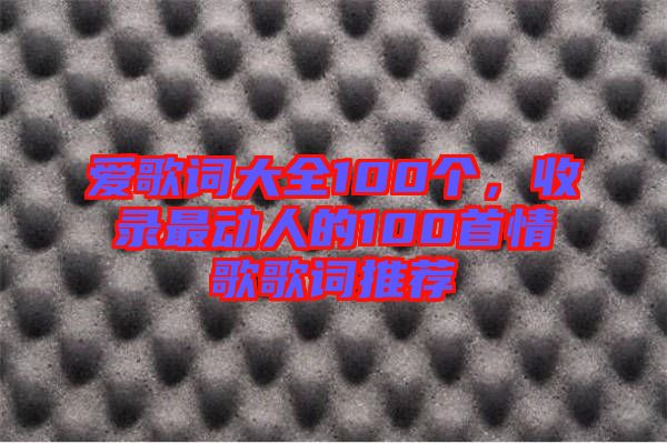 愛歌詞大全100個，收錄最動人的100首情歌歌詞推薦