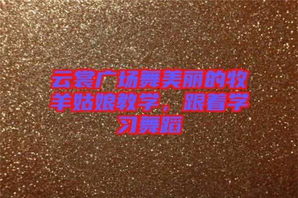 云裳廣場舞美麗的牧羊姑娘教學(xué)，跟著學(xué)習(xí)舞蹈