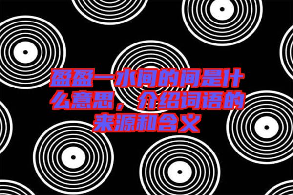 盈盈一水間的間是什么意思，介紹詞語的來源和含義