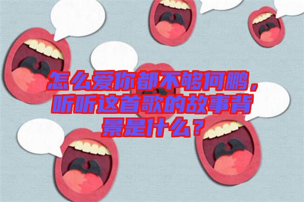 怎么愛(ài)你都不夠何鵬，聽(tīng)聽(tīng)這首歌的故事背景是什么？