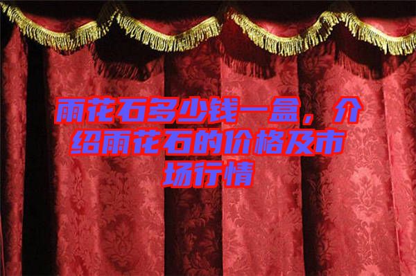 雨花石多少錢一盒，介紹雨花石的價格及市場行情