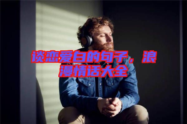 談戀愛白的句子，浪漫情話大全