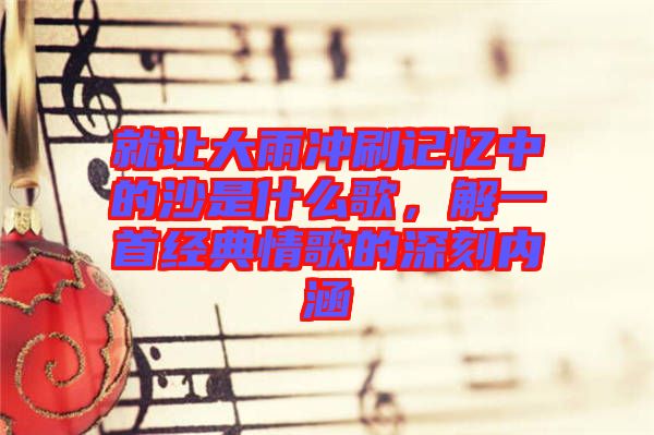 就讓大雨沖刷記憶中的沙是什么歌，解一首經典情歌的深刻內涵