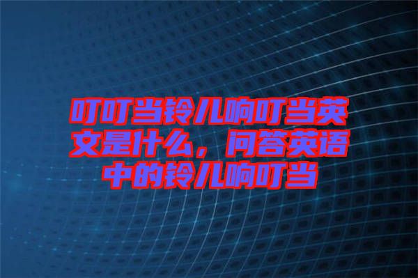 叮叮當鈴兒響叮當英文是什么，問答英語中的鈴兒響叮當