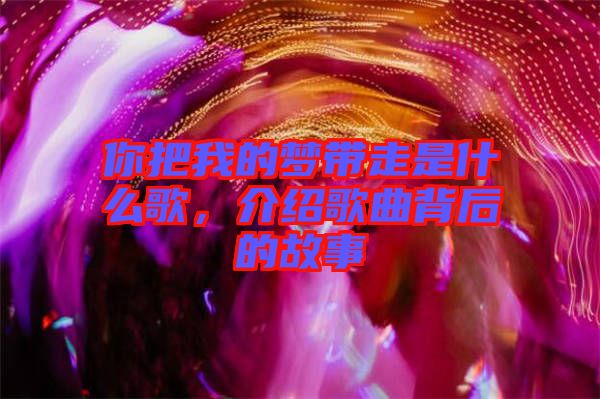 你把我的夢帶走是什么歌，介紹歌曲背后的故事