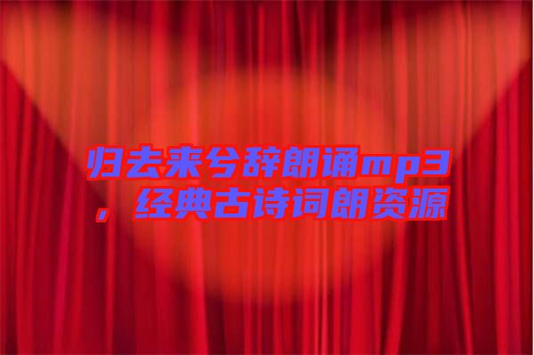歸去來(lái)兮辭朗誦mp3，經(jīng)典古詩(shī)詞朗資源