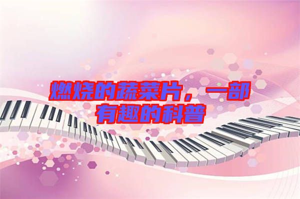 燃燒的蔬菜片，一部有趣的科普