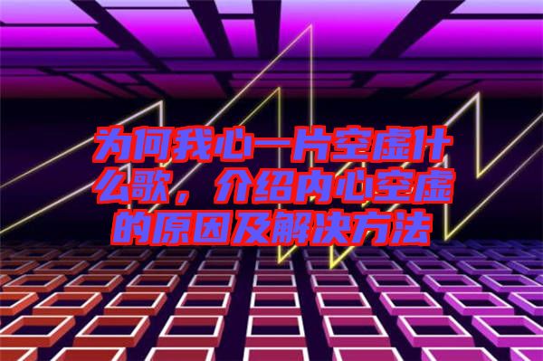 為何我心一片空虛什么歌，介紹內(nèi)心空虛的原因及解決方法
