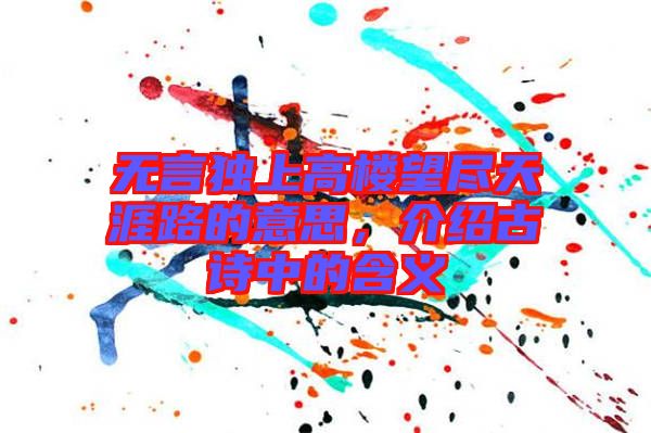 無(wú)言獨(dú)上高樓望盡天涯路的意思，介紹古詩(shī)中的含義