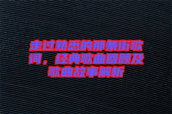 走過熟悉的那條街歌詞，經(jīng)典歌曲回顧及歌曲故事解析