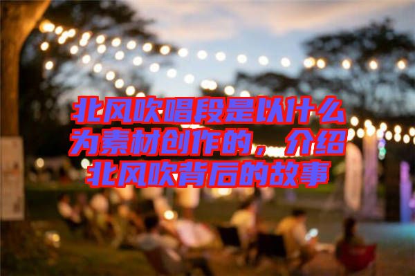 北風吹唱段是以什么為素材創(chuàng)作的，介紹北風吹背后的故事
