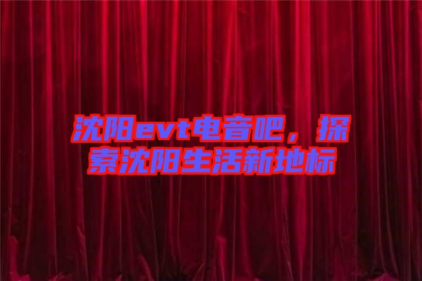 沈陽(yáng)evt電音吧，探索沈陽(yáng)生活新地標(biāo)