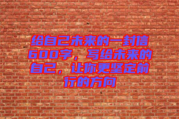 給自己未來的一封信600字，寫給未來的自己，讓你更堅定前行的方向