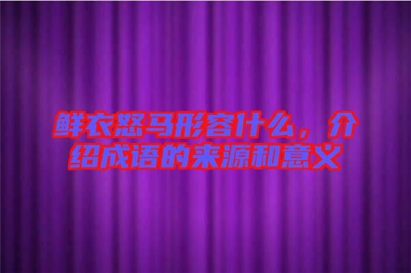 鮮衣怒馬形容什么，介紹成語(yǔ)的來(lái)源和意義