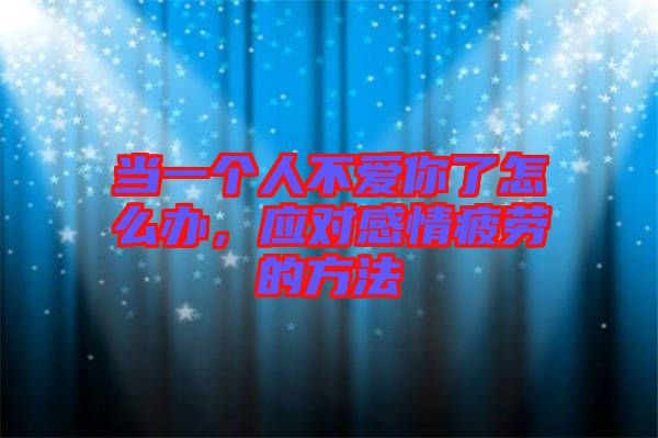 當一個人不愛你了怎么辦，應(yīng)對感情疲勞的方法