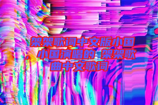 囧架架歌詞中文版小國，小國演唱的囧架架歌曲中文歌詞