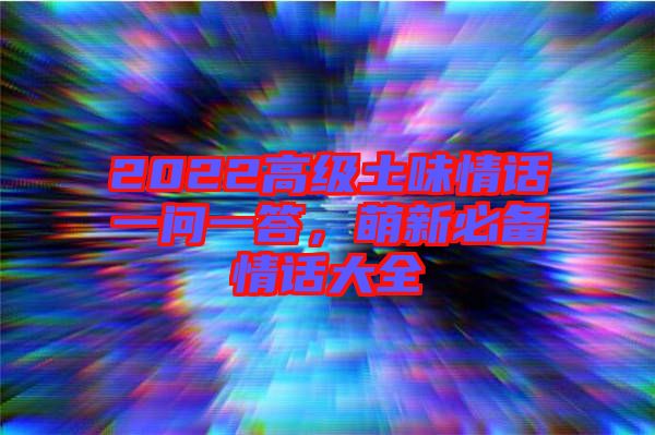 2022高級土味情話一問一答，萌新必備情話大全