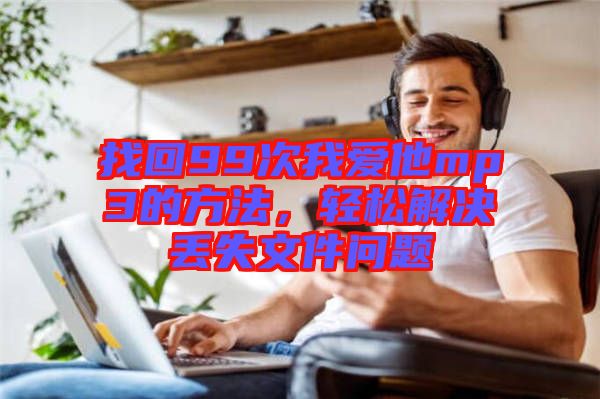找回99次我愛他mp3的方法，輕松解決丟失文件問題
