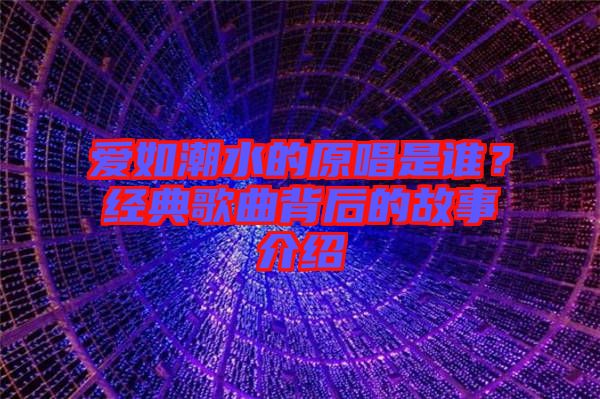 愛如潮水的原唱是誰？經(jīng)典歌曲背后的故事介紹