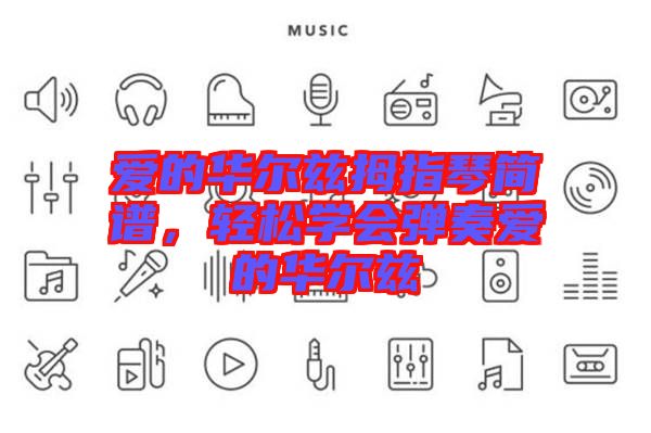 愛的華爾茲拇指琴簡譜，輕松學(xué)會彈奏愛的華爾茲