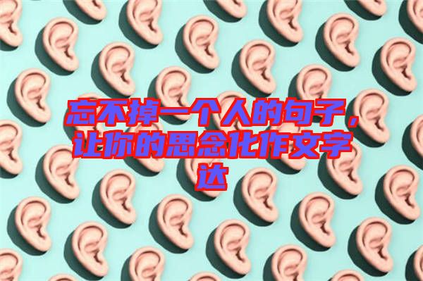 忘不掉一個(gè)人的句子，讓你的思念化作文字達(dá)