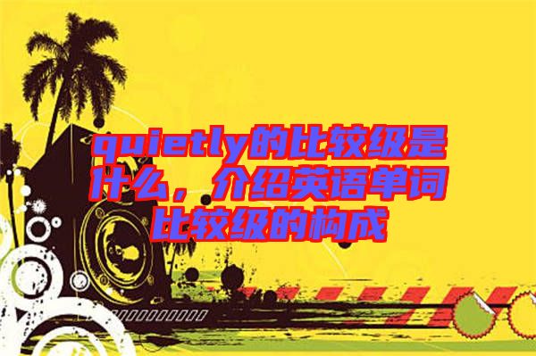 quietly的比較級(jí)是什么，介紹英語單詞比較級(jí)的構(gòu)成
