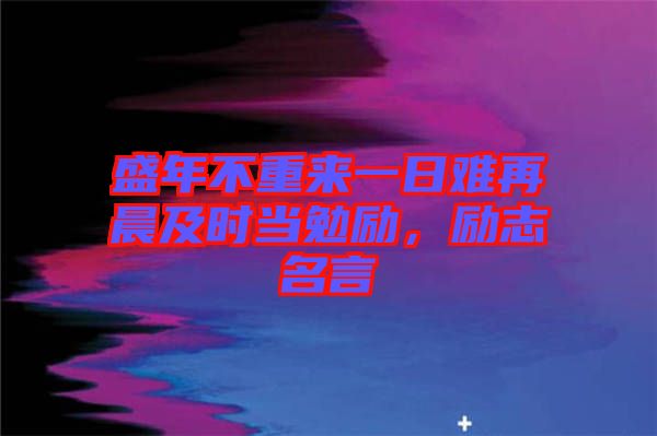盛年不重來一日難再晨及時當(dāng)勉勵，勵志名言