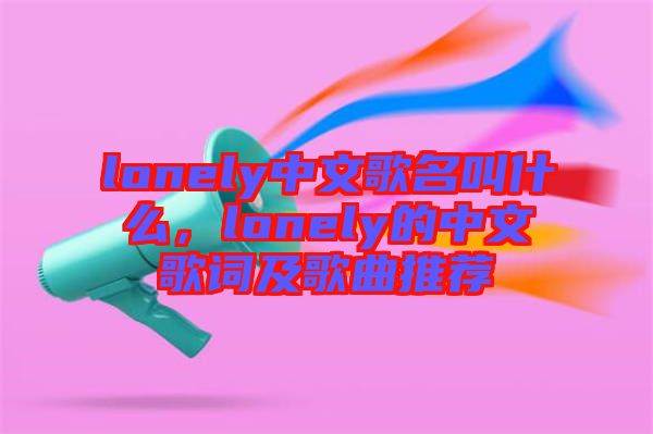 lonely中文歌名叫什么，lonely的中文歌詞及歌曲推薦