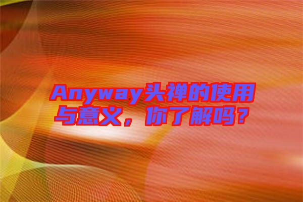 Anyway頭禪的使用與意義，你了解嗎？
