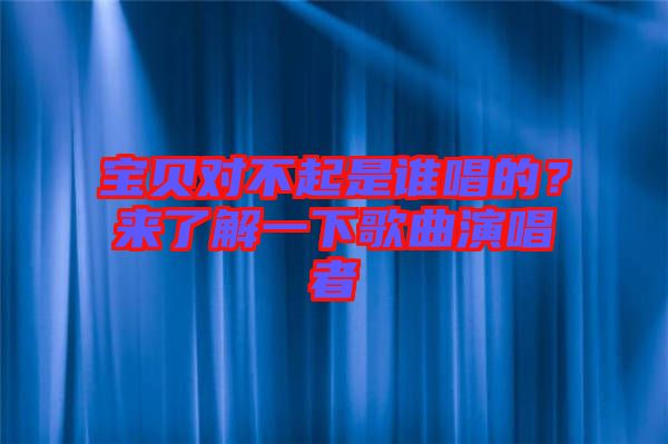 寶貝對(duì)不起是誰唱的？來了解一下歌曲演唱者