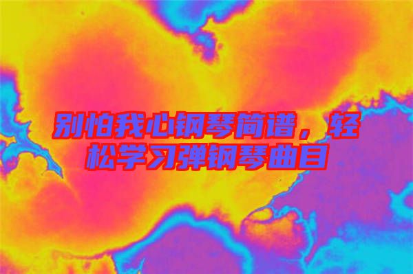 別怕我心鋼琴簡譜，輕松學(xué)習(xí)彈鋼琴曲目
