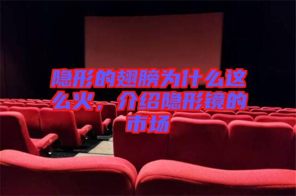 隱形的翅膀?yàn)槭裁催@么火，介紹隱形鏡的市場(chǎng)