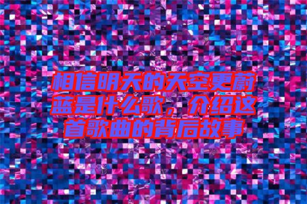 相信明天的天空更蔚藍(lán)是什么歌，介紹這首歌曲的背后故事