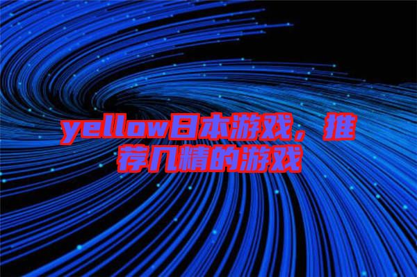 yellow日本游戲，推薦幾精的游戲