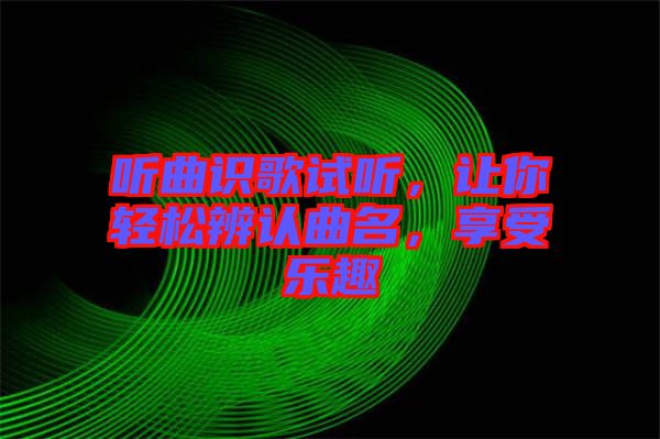 聽曲識歌試聽，讓你輕松辨認曲名，享受樂趣