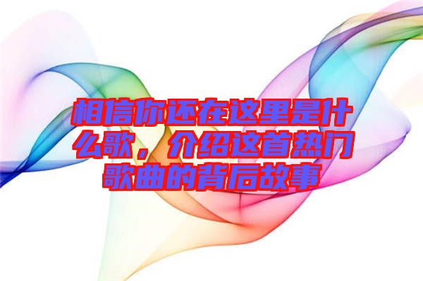 相信你還在這里是什么歌，介紹這首熱門歌曲的背后故事