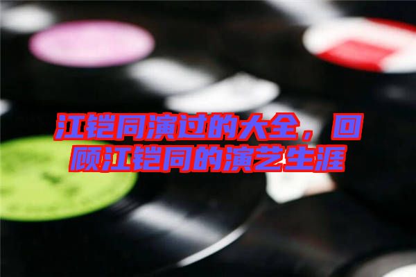 江鎧同演過的大全，回顧江鎧同的演藝生涯